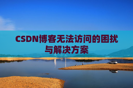 CSDN博客无法访问的困扰与解决方案