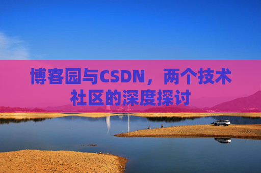 博客园与CSDN，两个技术社区的深度探讨